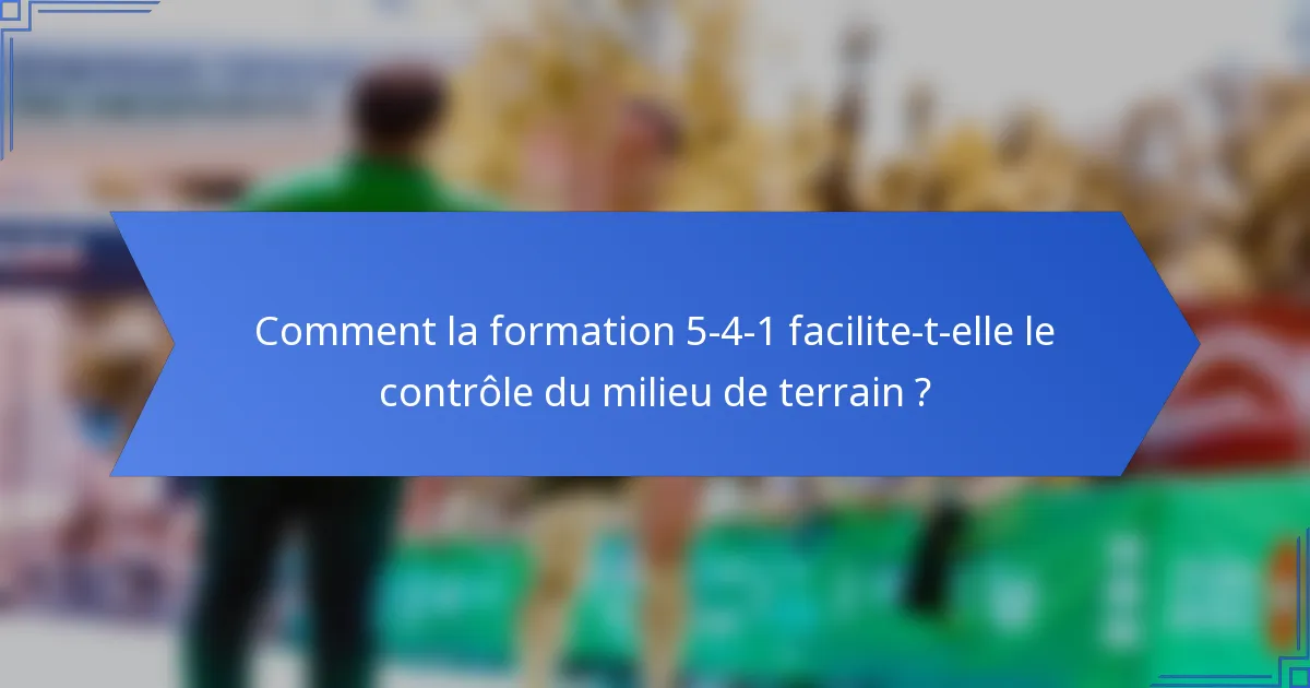 Comment la formation 5-4-1 facilite-t-elle le contrôle du milieu de terrain ?