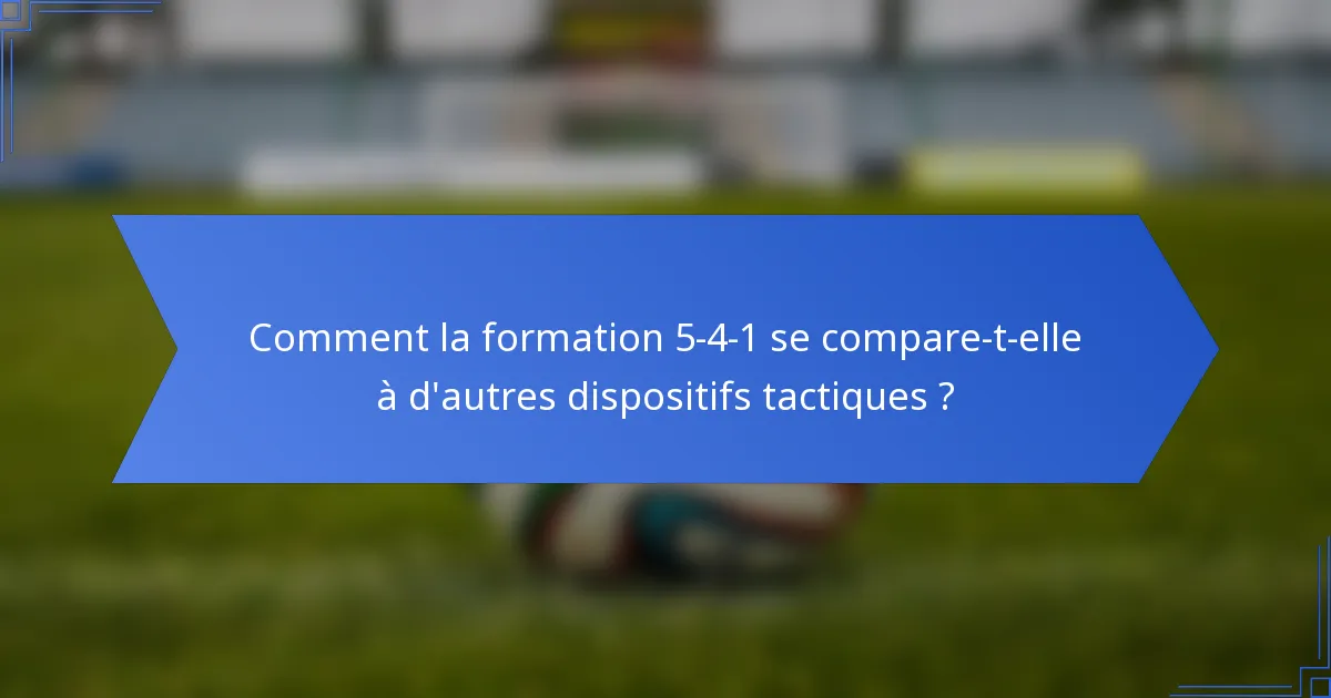 Comment la formation 5-4-1 se compare-t-elle à d'autres dispositifs tactiques ?