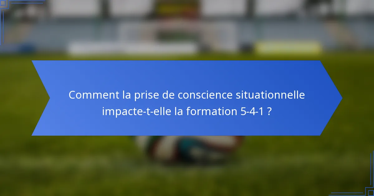 Comment la prise de conscience situationnelle impacte-t-elle la formation 5-4-1 ?