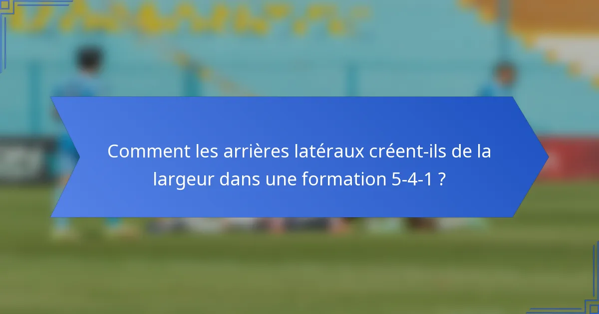 Comment les arrières latéraux créent-ils de la largeur dans une formation 5-4-1 ?