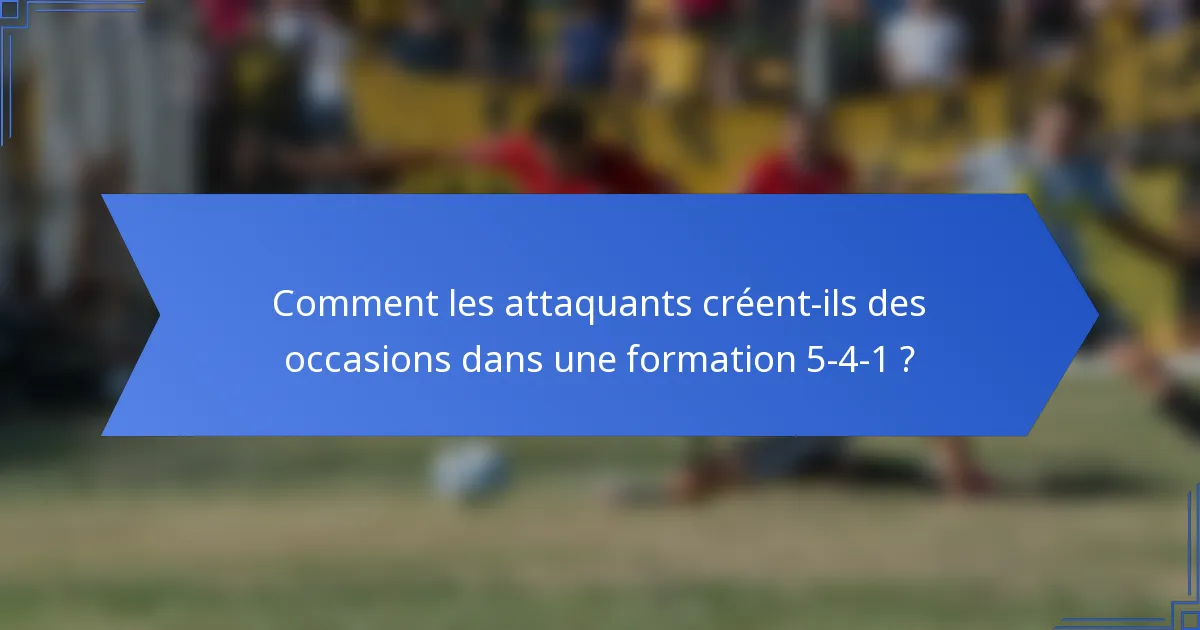 Comment les attaquants créent-ils des occasions dans une formation 5-4-1 ?