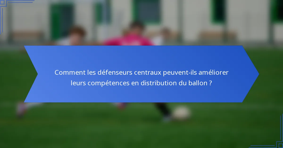 Comment les défenseurs centraux peuvent-ils améliorer leurs compétences en distribution du ballon ?