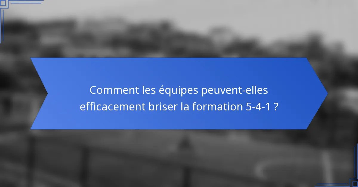 Comment les équipes peuvent-elles efficacement briser la formation 5-4-1 ?
