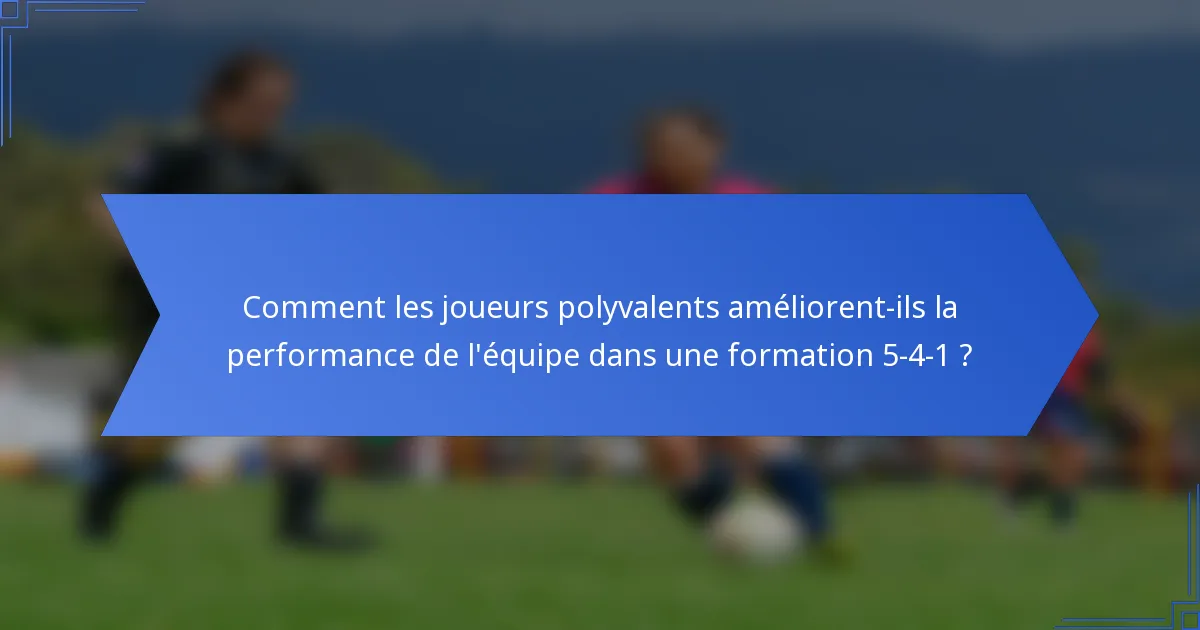 Comment les joueurs polyvalents améliorent-ils la performance de l'équipe dans une formation 5-4-1 ?