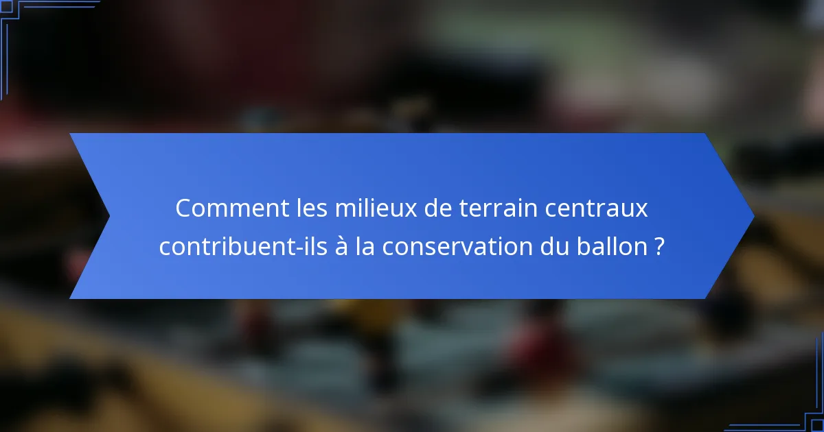 Comment les milieux de terrain centraux contribuent-ils à la conservation du ballon ?
