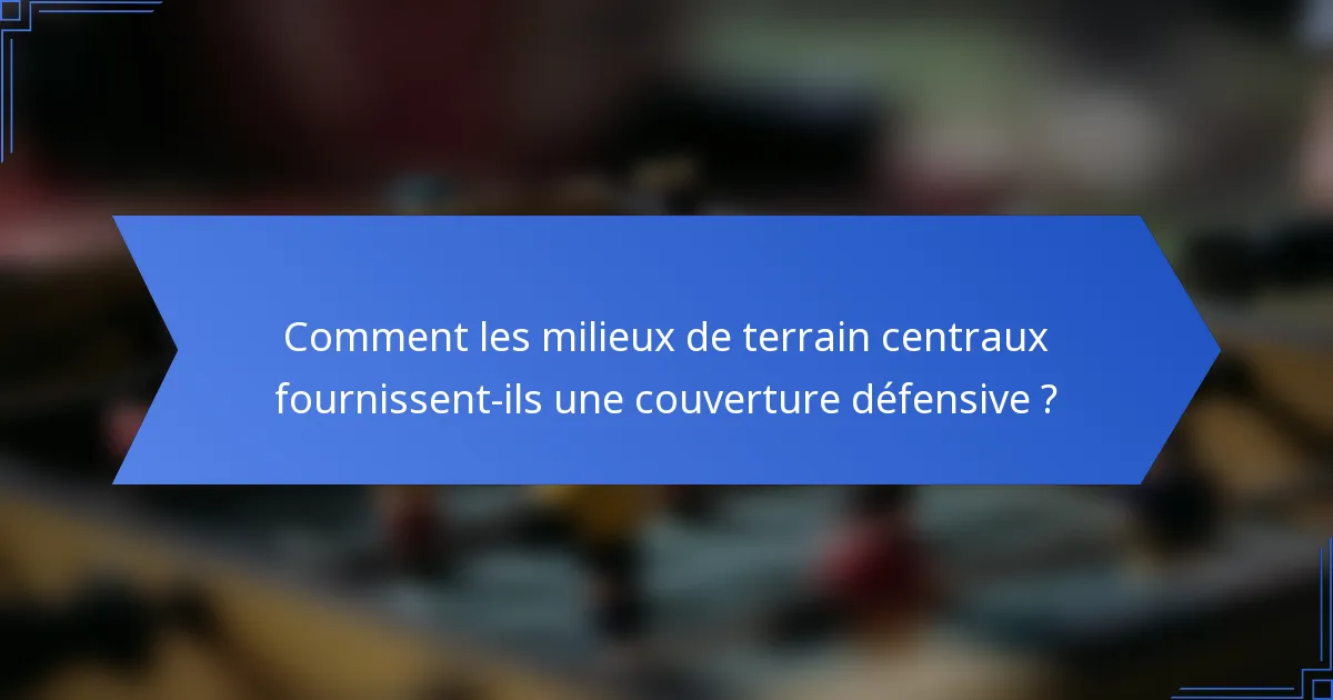 Comment les milieux de terrain centraux fournissent-ils une couverture défensive ?