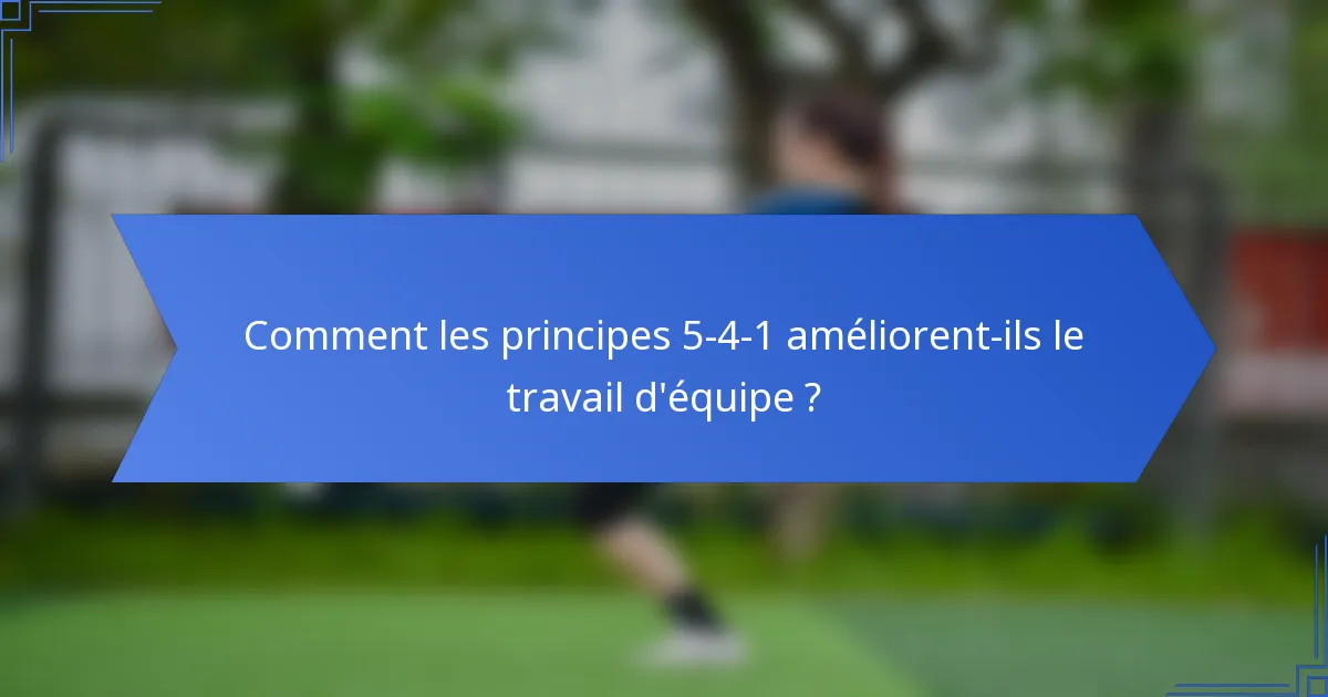 Comment les principes 5-4-1 améliorent-ils le travail d'équipe ?