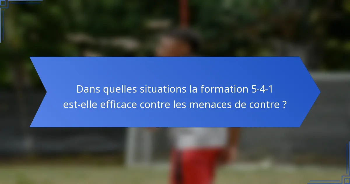 Dans quelles situations la formation 5-4-1 est-elle efficace contre les menaces de contre ?