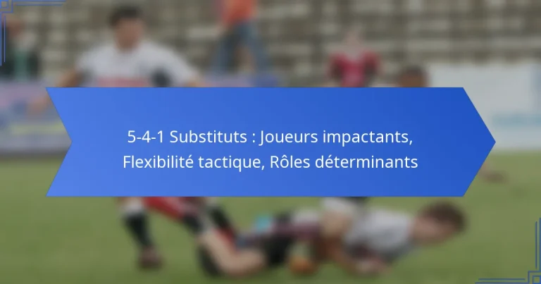 5-4-1 Substituts : Joueurs impactants, Flexibilité tactique, Rôles déterminants