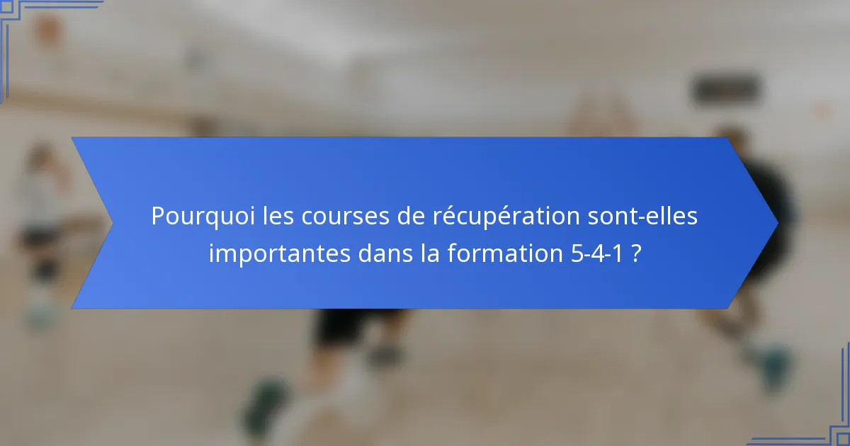 Pourquoi les courses de récupération sont-elles importantes dans la formation 5-4-1 ?