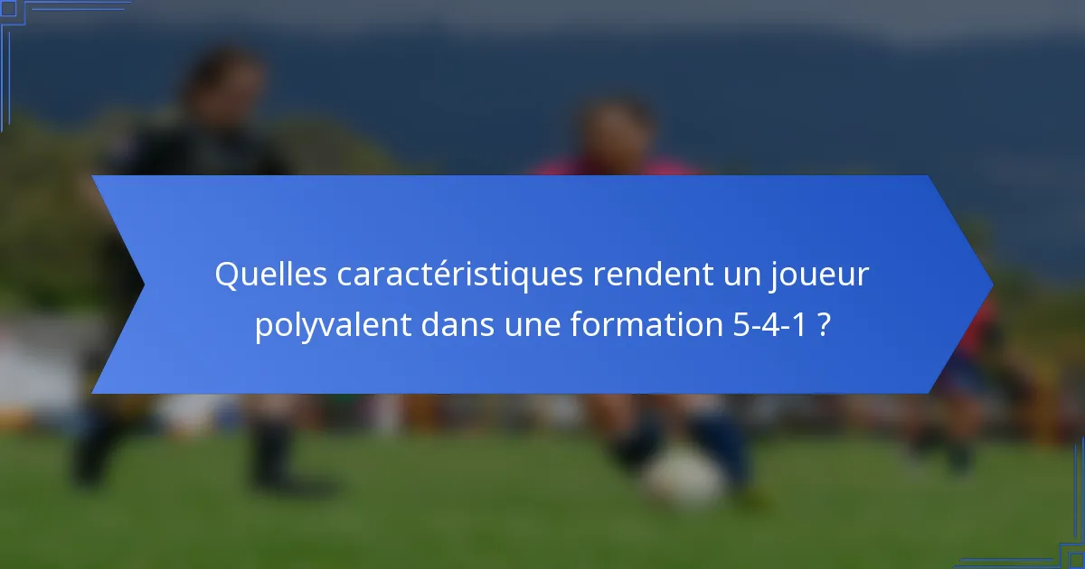 Quelles caractéristiques rendent un joueur polyvalent dans une formation 5-4-1 ?