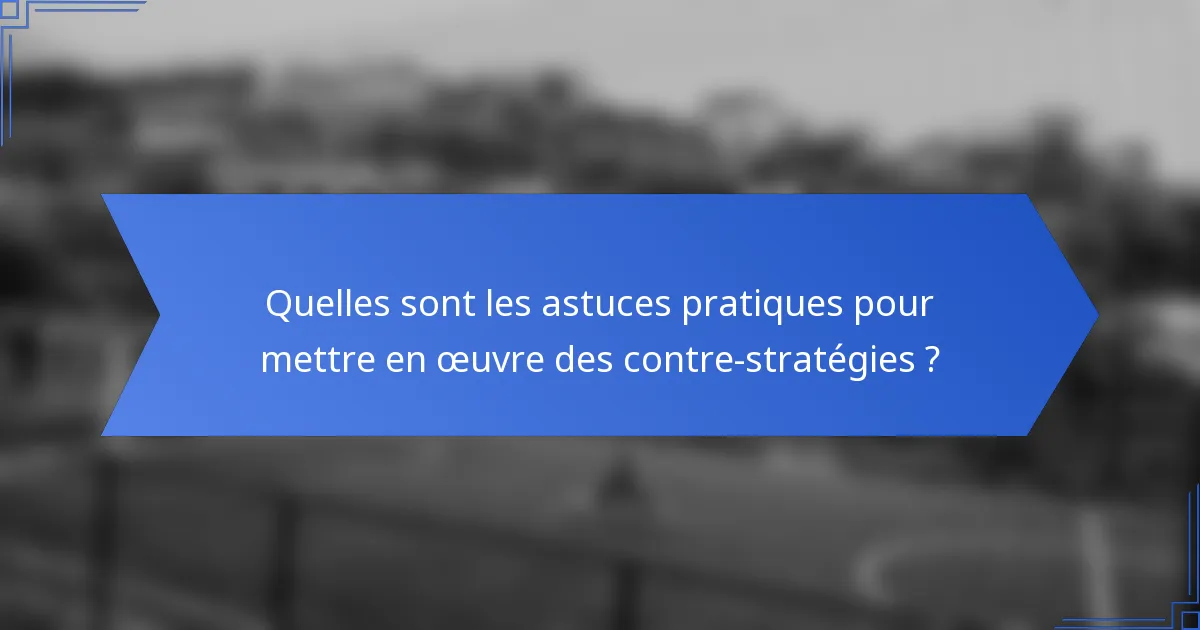 Quelles sont les astuces pratiques pour mettre en œuvre des contre-stratégies ?