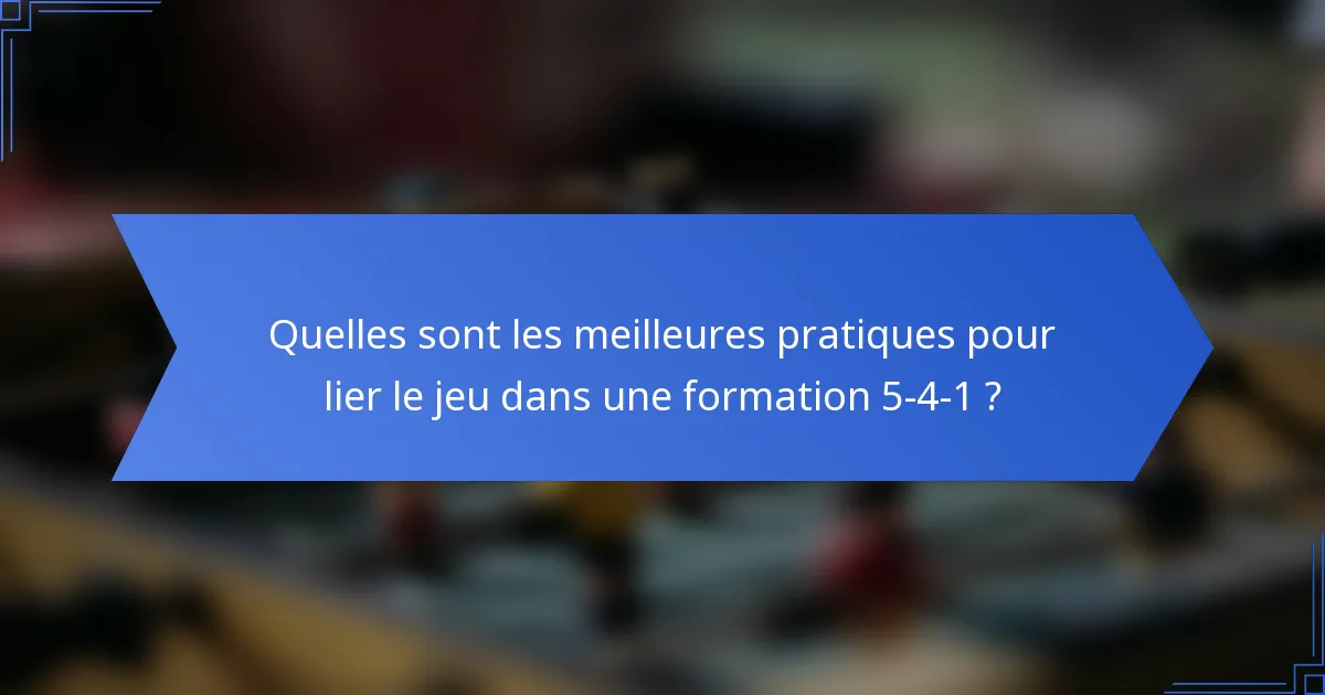 Quelles sont les meilleures pratiques pour lier le jeu dans une formation 5-4-1 ?