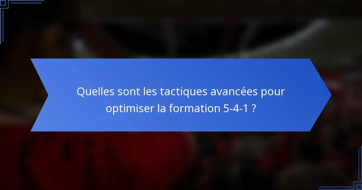 Quelles sont les tactiques avancées pour optimiser la formation 5-4-1 ?