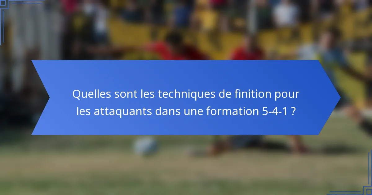 Quelles sont les techniques de finition pour les attaquants dans une formation 5-4-1 ?