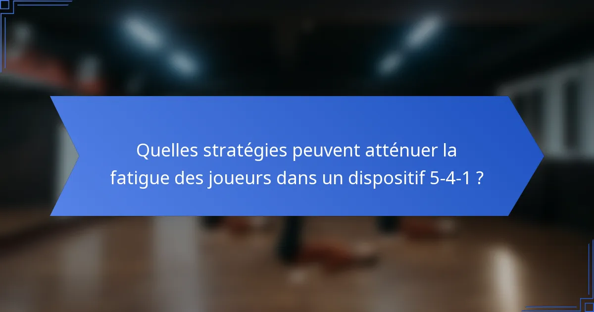 Quelles stratégies peuvent atténuer la fatigue des joueurs dans un dispositif 5-4-1 ?