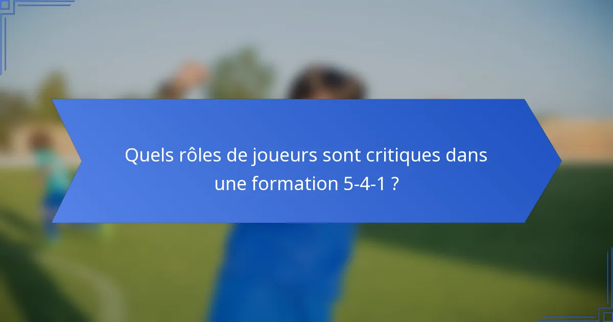Quels rôles de joueurs sont critiques dans une formation 5-4-1 ?