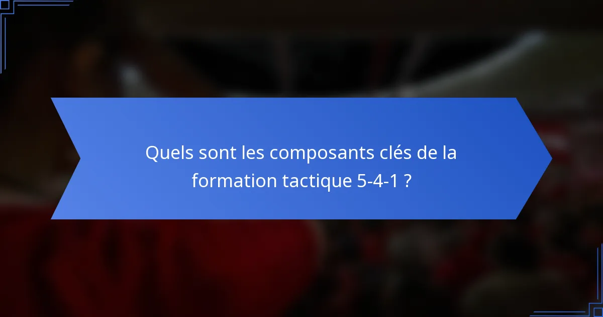 Quels sont les composants clés de la formation tactique 5-4-1 ?