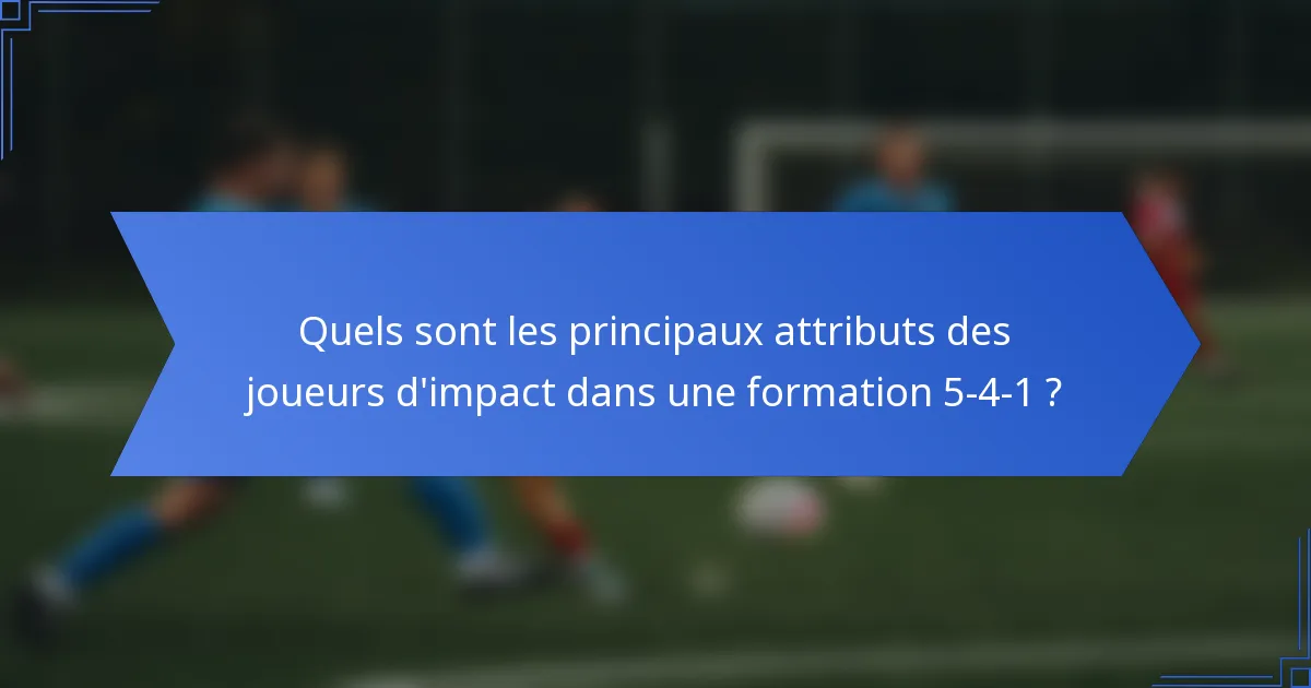 Quels sont les principaux attributs des joueurs d'impact dans une formation 5-4-1 ?