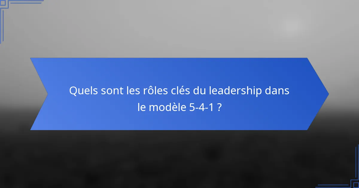 Quels sont les rôles clés du leadership dans le modèle 5-4-1 ?